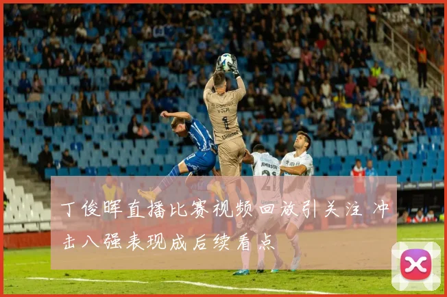 丁俊晖直播比赛视频回放引关注 冲击八强表现成后续看点