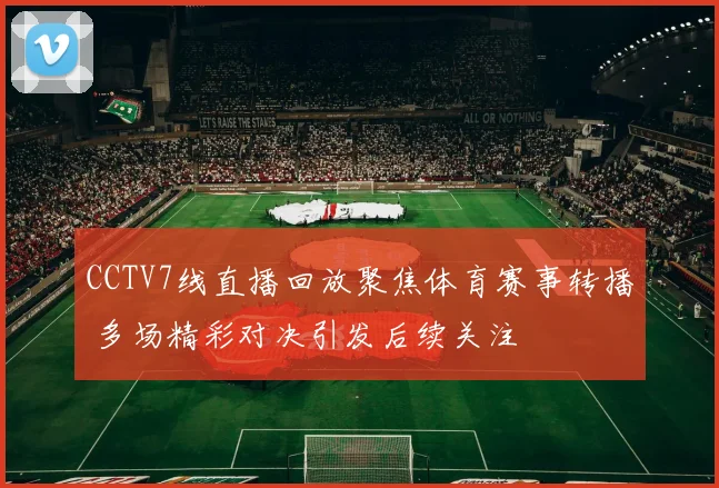 CCTV7线直播回放聚焦体育赛事转播 多场精彩对决引发后续关注