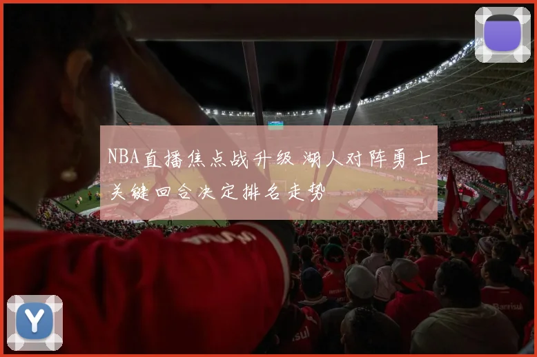 NBA直播焦点战升级 湖人对阵勇士关键回合决定排名走势