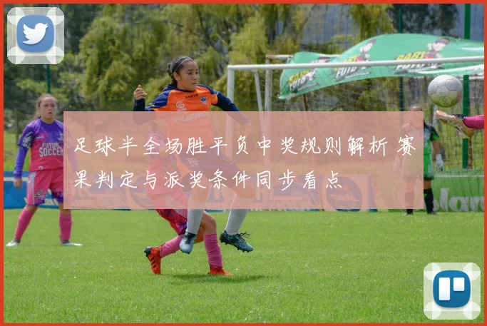 足球半全场胜平负中奖规则解析 赛果判定与派奖条件同步看点