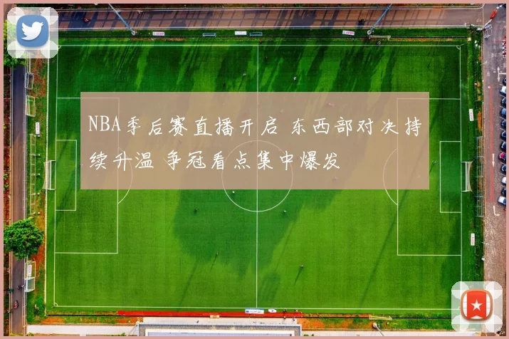 NBA季后赛直播开启 东西部对决持续升温 争冠看点集中爆发