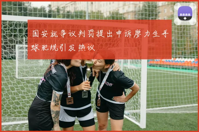 国安就争议判罚提出申诉廖力生手球犯规引发热议