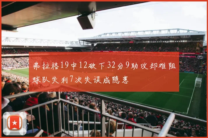 弗拉格19中12砍下32分9助攻却难阻球队失利7次失误成隐患