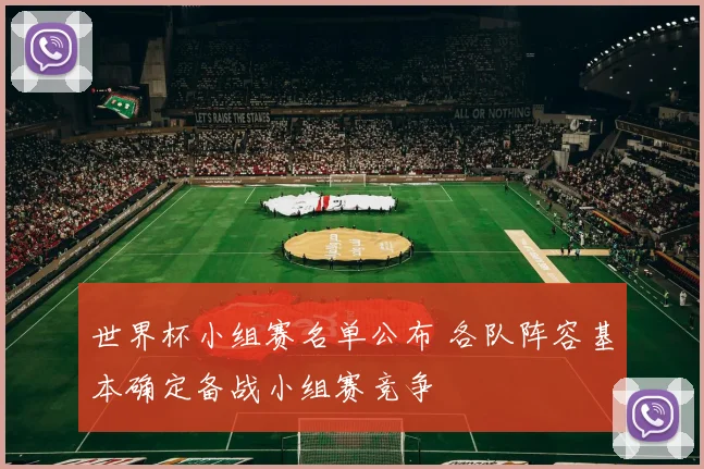 世界杯小组赛名单公布 各队阵容基本确定备战小组赛竞争