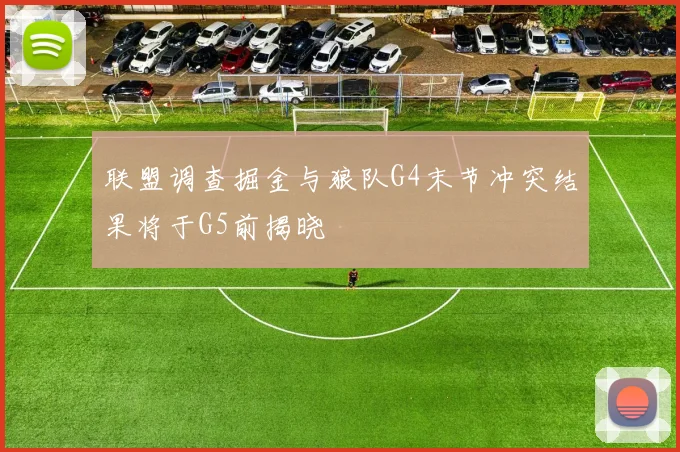 联盟调查掘金与狼队G4末节冲突结果将于G5前揭晓