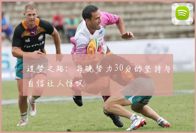 追梦之路：每晚努力30分的坚持与自信让人惊叹