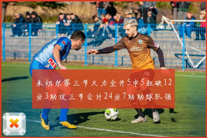 米切尔第三节火力全开5中5狂砍12分3助攻三节合计24分7助助球队领先